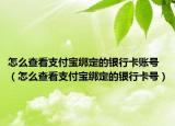 怎么查看支付宝绑定的银行卡账号（怎么查看支付宝绑定的银行卡号）