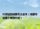 什邡站到成都怎么坐车（成都车站哪个有到什邡）