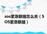 sos紧急联络怎么关（SOS紧急联络）