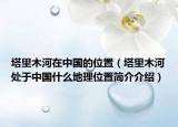 塔里木河在中国的位置（塔里木河处于中国什么地理位置简介介绍）