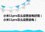 小米11pro怎么设置省电好用（小米11pro怎么设置省电）