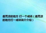 最荒凉的地方 打一个成语（最荒凉的地方打一成语简介介绍）