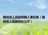 赣州市人民政府网人事任免（赣州市人民政府办公厅）