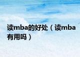 读mba的好处（读mba有用吗）