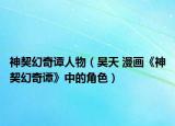 神契幻奇谭人物（昊天 漫画《神契幻奇谭》中的角色）