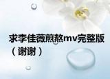 求李佳薇煎熬mv完整版（谢谢）