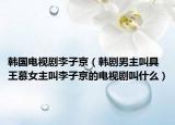 韩国电视剧李子京（韩剧男主叫具王慕女主叫李子京的电视剧叫什么）