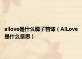 allove是什么牌子首饰（AlLove是什么意思）