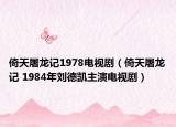 倚天屠龙记1978电视剧（倚天屠龙记 1984年刘德凯主演电视剧）