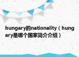 hungary的nationality（hungary是哪个国家简介介绍）