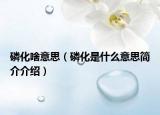 磷化啥意思（磷化是什么意思简介介绍）