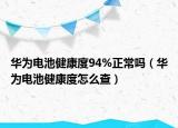 华为电池健康度94%正常吗（华为电池健康度怎么查）