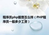 程序员php前景怎么样（PHP程序员一般多少工资）