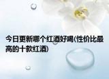 今日更新哪个红酒好喝(性价比最高的十款红酒)