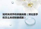 如何关闭手机锁屏画报（努比亚手机怎么关闭锁屏画报）