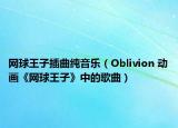 网球王子插曲纯音乐（Oblivion 动画《网球王子》中的歌曲）