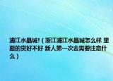 浦江水晶城!（浙江浦江水晶城怎么样 里面的货好不好 新人第一次去需要注意什么）