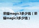 荣耀magic3多少钱（荣耀magic3多少钱）