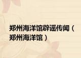 郑州海洋馆辟谣传闻（郑州海洋馆）