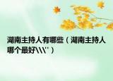 湖南主持人有哪些（湖南主持人哪个最好\