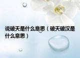 说破天是什么意思（破天破汉是什么意思）