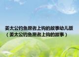 姜太公钓鱼愿者上钩的故事幼儿版（姜太公钓鱼愿者上钩的故事）