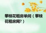 攀枝花租房单间（攀枝花租房网?）