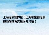 上海尼康实体店（上海哪里有尼康数码相机专卖店简介介绍）