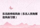 东北的传统风俗（东北人民有哪些风俗习惯）