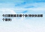 今日更新顺丰哪个快(特快快递哪个最快)