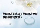 衡阳雁去的意思（衡阳雁去无留意的雁有何寓意）