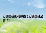 刀剑英雄搬砖赚钱（刀剑英雄至尊卡）