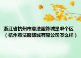 浙江省杭州市意法服饰城是哪个区（杭州意法服饰城有限公司怎么样）