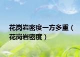 花岗岩密度一方多重（花岗岩密度）