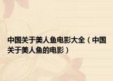 中国关于美人鱼电影大全（中国关于美人鱼的电影）