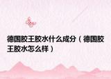 德国胶王胶水什么成分（德国胶王胶水怎么样）