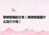 聚碳酸酯的分类（聚碳酸酯是什么简介介绍）