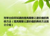 列举出你所知道的提高顾客让渡价值的具体方法（提高顾客让渡价值的具体方法简介介绍）