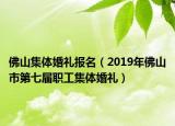 佛山集体婚礼报名（2019年佛山市第七届职工集体婚礼）