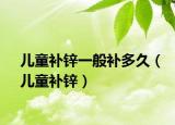 儿童补锌一般补多久（儿童补锌）