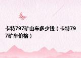 卡特797矿山车多少钱（卡特797矿车价格）