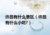 许昌有什么景区（许昌有什么小吃?）