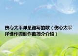 伤心太平洋是谁写的歌（伤心太平洋谁作词谁作曲简介介绍）