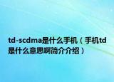 td-scdma是什么手机（手机td是什么意思啊简介介绍）