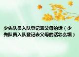 少先队员入队登记表父母的话（少先队员入队登记表父母的话怎么填）