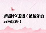 求诡计X逻辑（被绞杀的五首攻略）