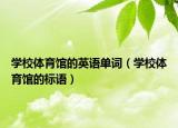 学校体育馆的英语单词（学校体育馆的标语）