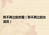 势不两立的恋爱（势不两立的女演员）