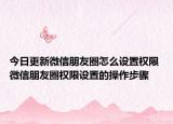今日更新微信朋友圈怎么设置权限 微信朋友圈权限设置的操作步骤