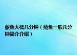 蒸鱼大概几分钟（蒸鱼一般几分钟简介介绍）